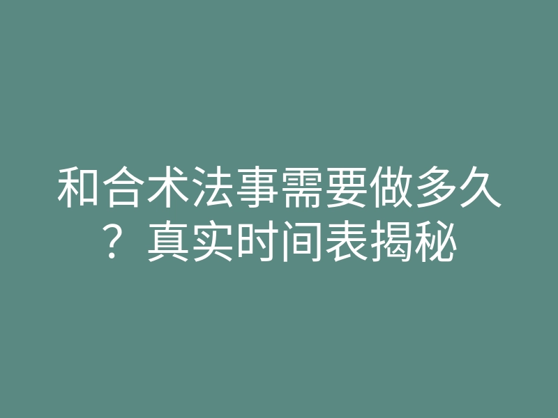 和合术法事需要做多久?真实时间表揭秘