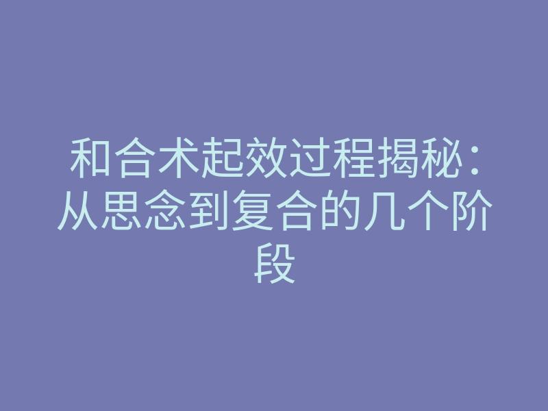 和合术起效过程揭秘:从思念到复合的几个阶段