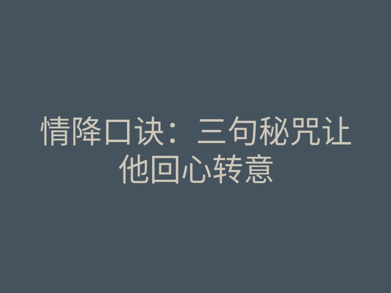 情降口诀:三句秘咒让他回心转意