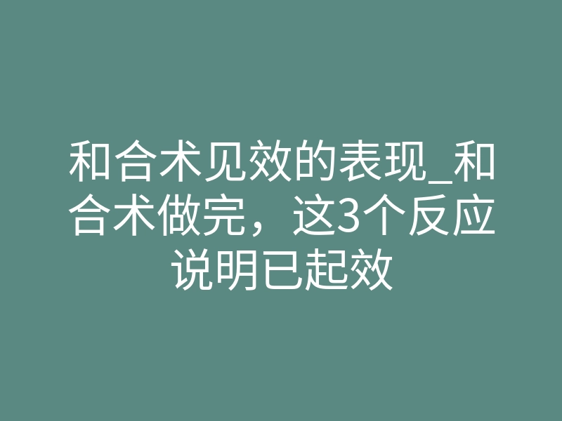 和合术见效的表现_和合术做完,这3个反应说明已起效