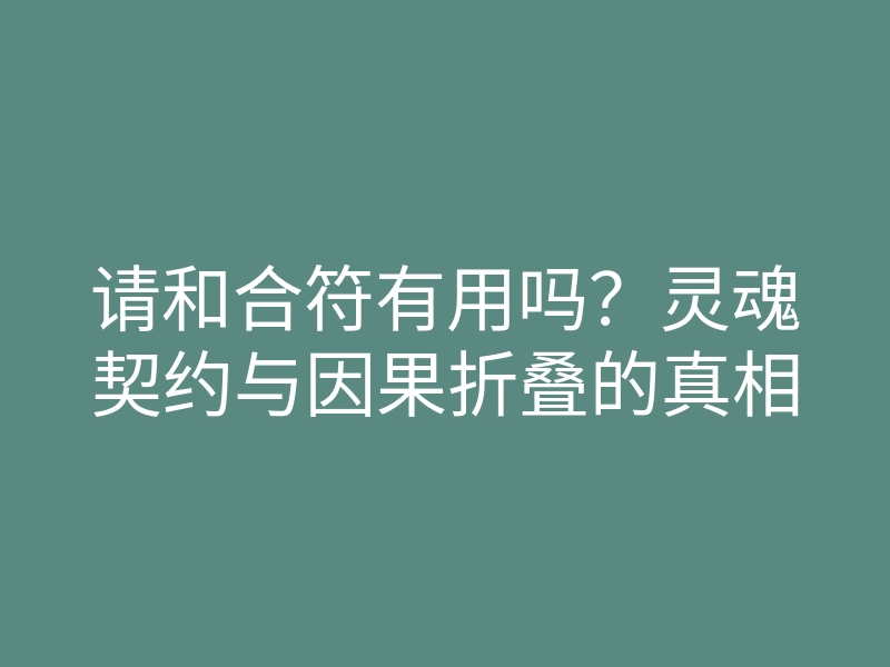 请和合符有用吗?灵魂契约与因果折叠的真相