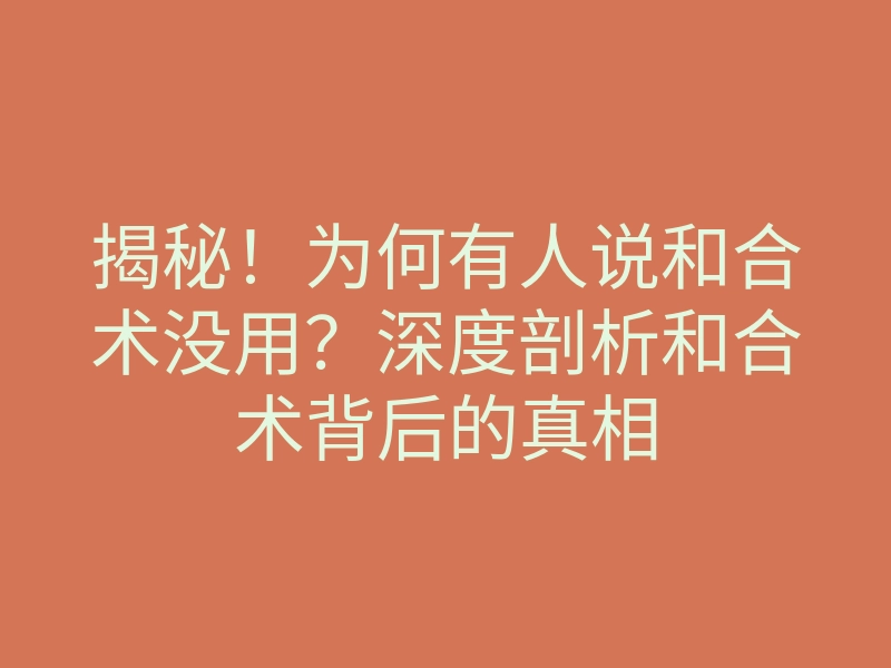 揭秘!为何有人说和合术没用?深度剖析和合术背后的真相