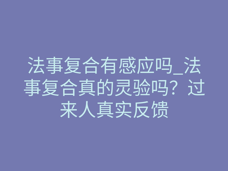 法事复合有感应吗_法事复合真的灵验吗?过来人真实反馈