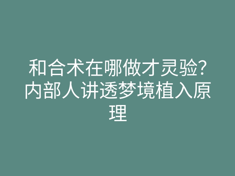 和合术在哪做才灵验?内部人讲透梦境植入原理