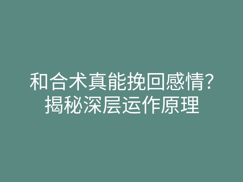 和合术真能挽回感情?揭秘深层运作原理