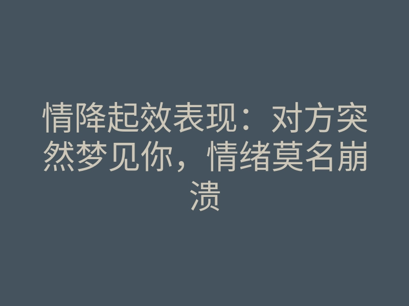 情降起效表现：对方突然梦见你，情绪莫名崩溃