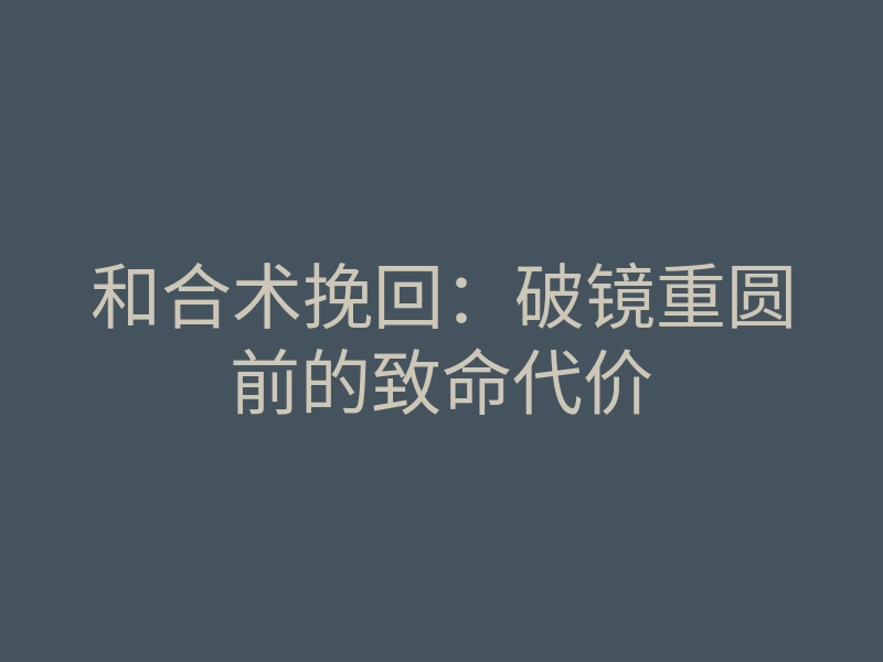 和合术挽回：破镜重圆前的致命代价