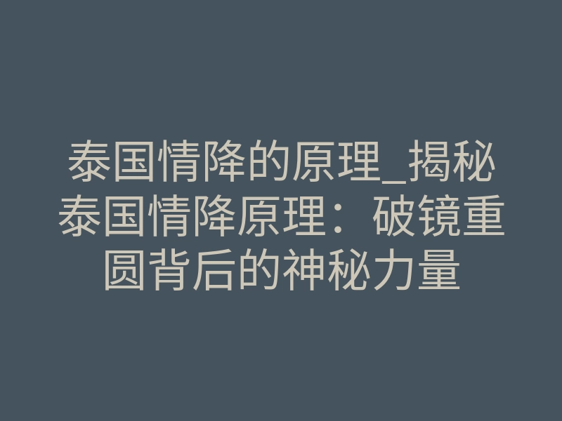 泰国情降的原理_揭秘泰国情降原理：破镜重圆背后的神秘力量