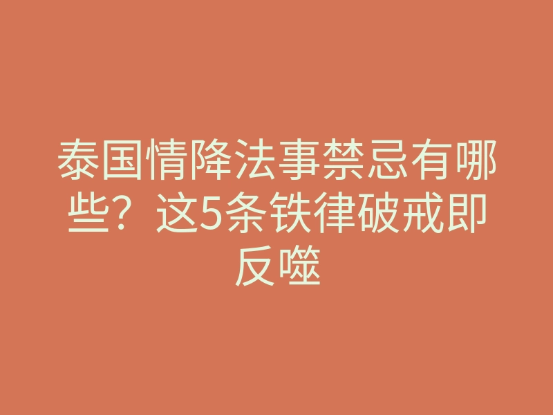 泰国情降法事禁忌有哪些?这5条铁律破戒即反噬