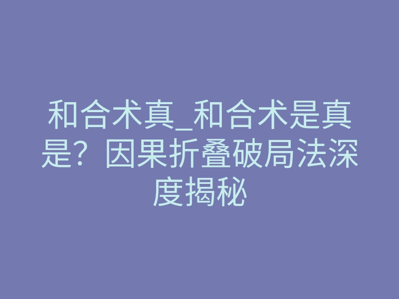 和合术真_和合术是真是？因果折叠破局法深度揭秘