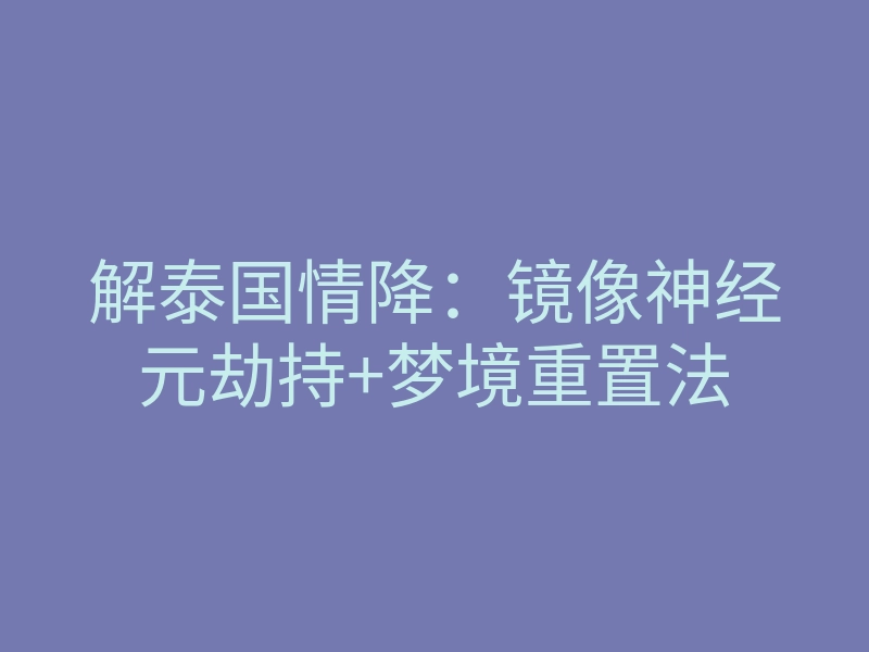解泰国情降：镜像神经元劫持+梦境重置法