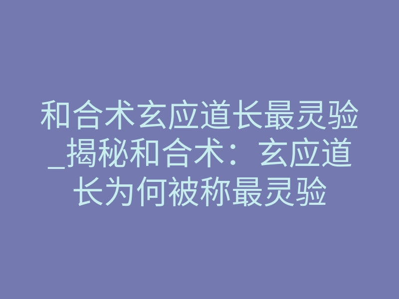 和合术玄应道长最灵验_揭秘和合术:玄应道长为何被称最灵验