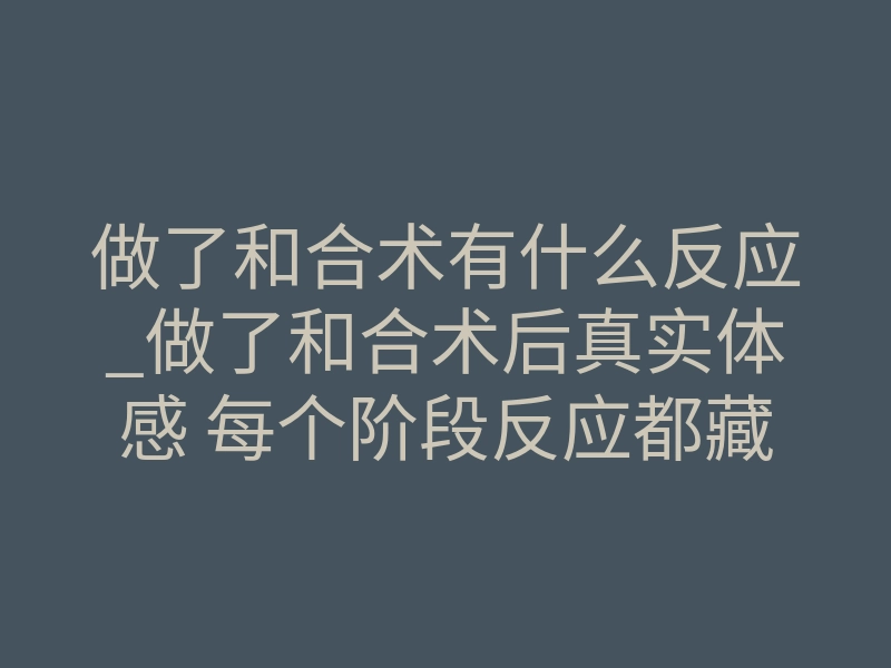 做了和合术有什么反应_做了和合术后真实体感 每个阶段反应都藏着成败信号