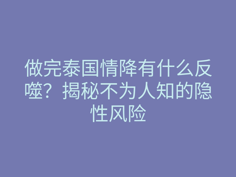 做完泰国情降有什么反噬?揭秘不为人知的隐性风险