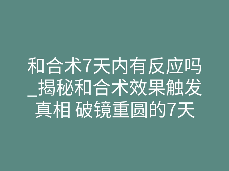 和合术7天内有反应吗_揭秘和合术效果触发真相 破镜重圆的7天即时反应解析
