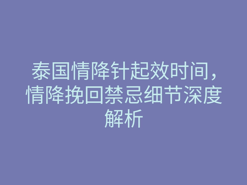 泰国情降针起效时间,情降挽回禁忌细节深度解析