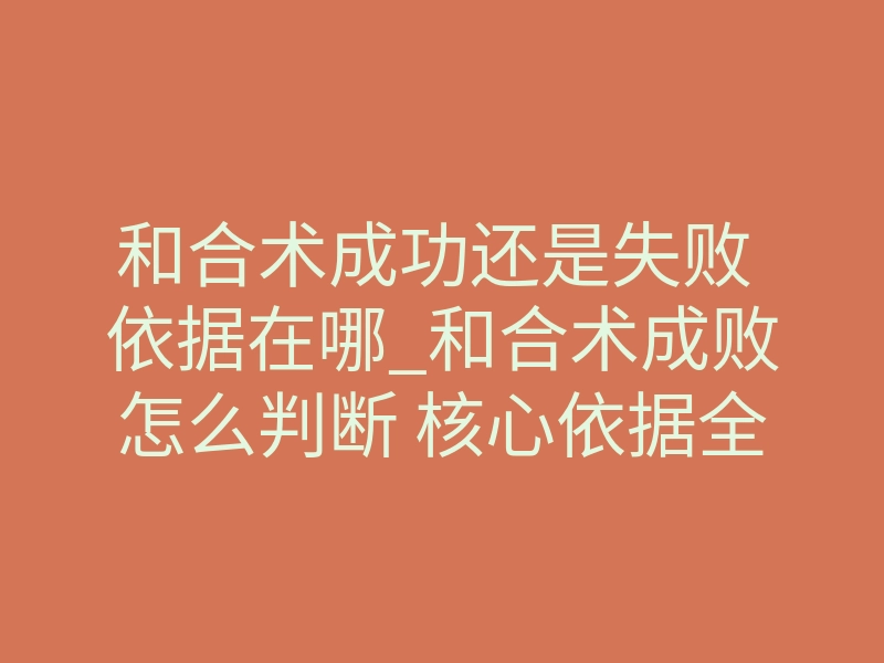 和合术成功还是失败 依据在哪_和合术成败怎么判断 核心依据全披露
