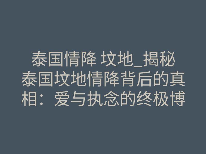 泰国情降 坟地_揭秘泰国坟地情降背后的真相:爱与执念的终极博弈