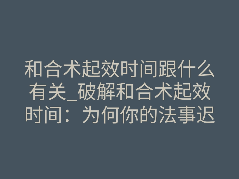 和合术起效时间跟什么有关_破解和合术起效时间:为何你的法事迟迟不见效?