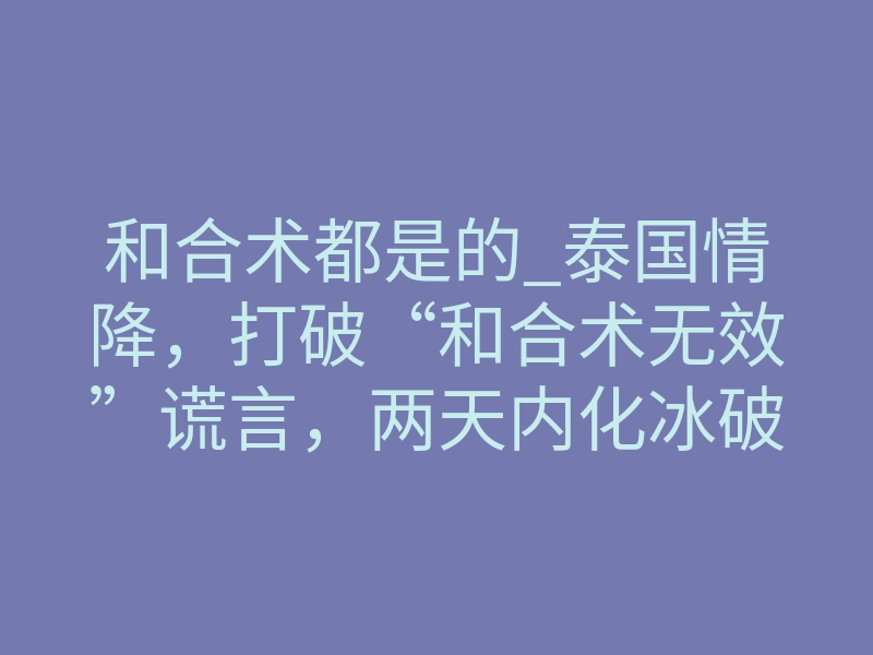 和合术都是的_泰国情降,打破“和合术无效”谎言,两天内化冰破镜