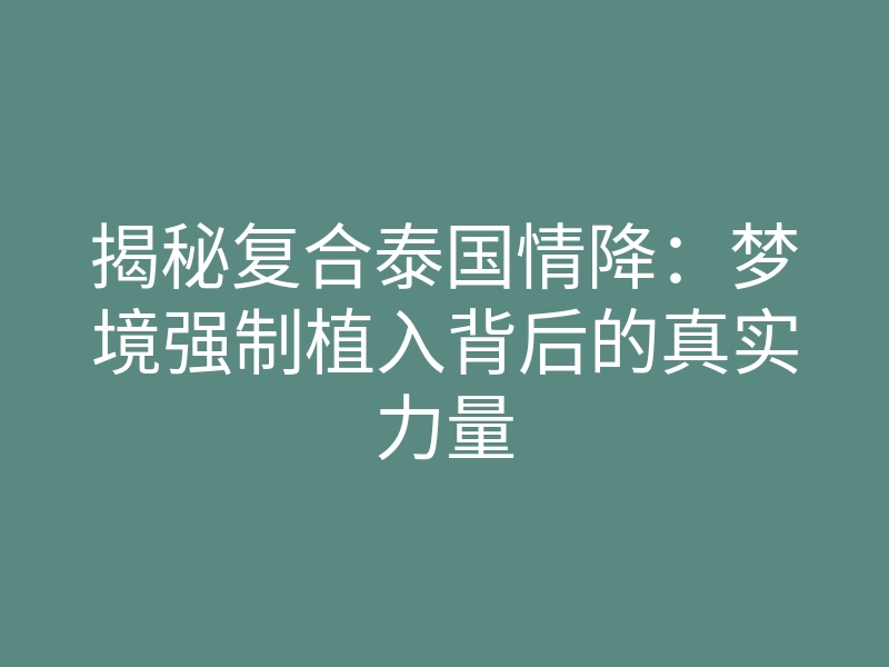 揭秘复合泰国情降:梦境强制植入背后的真实力量