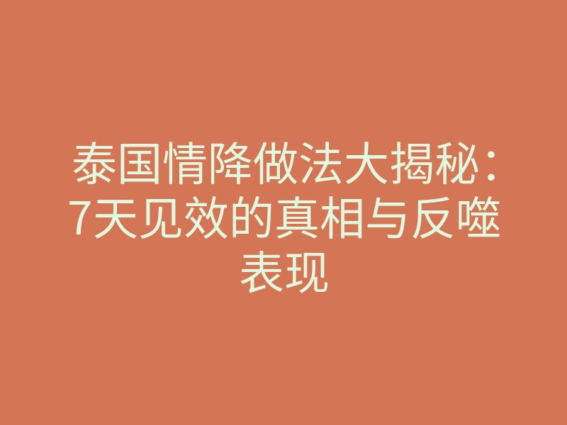 泰国情降做法大揭秘：7天见效的真相与反噬表现