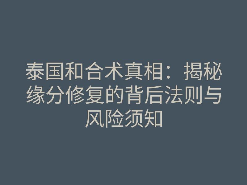 泰国和合术真相:揭秘缘分修复的背后法则与风险须知
