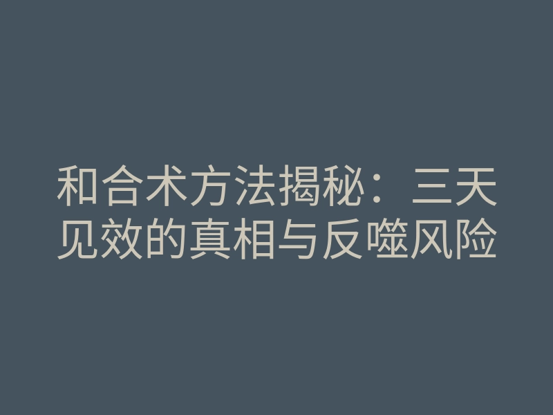 和合术方法揭秘:三天见效的真相与反噬风险