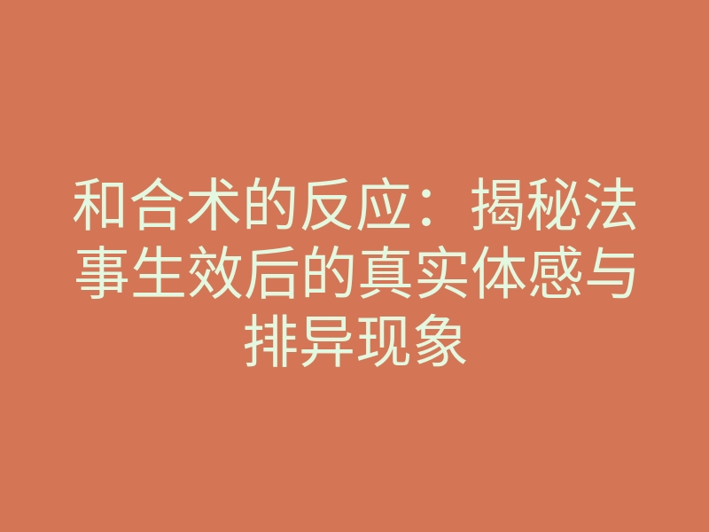 和合术的反应:揭秘法事生效后的真实体感与排异现象