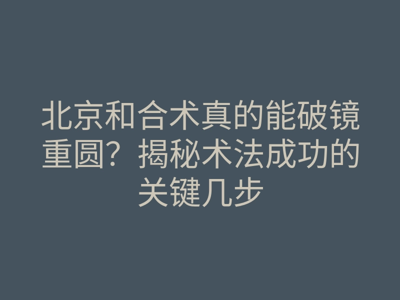 北京和合术真的能破镜重圆?揭秘术法成功的关键几步
