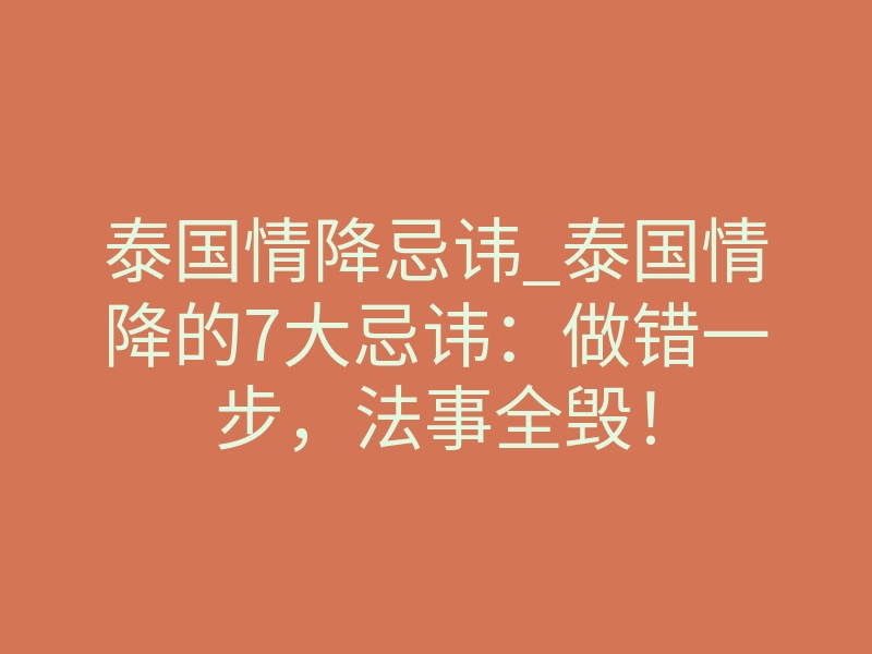 泰国情降忌讳_泰国情降的7大忌讳:做错一步,法事全毁!