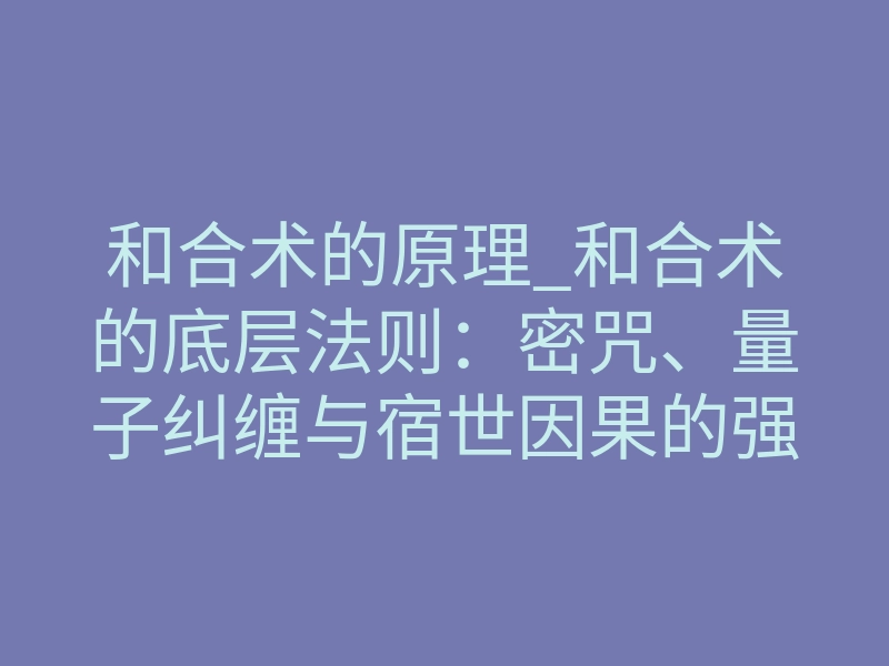 和合术的原理_和合术的底层法则:密咒、量子纠缠与宿世因果的强制扭转