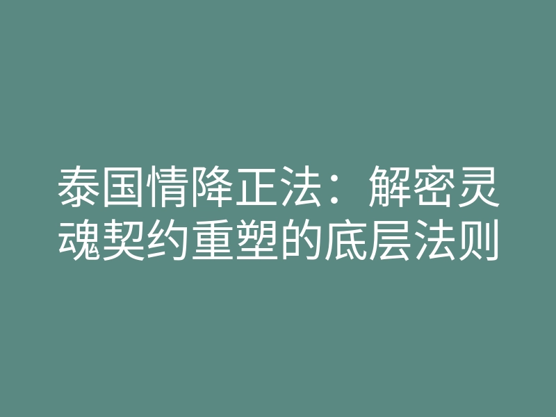 泰国情降正法:解密灵魂契约重塑的底层法则