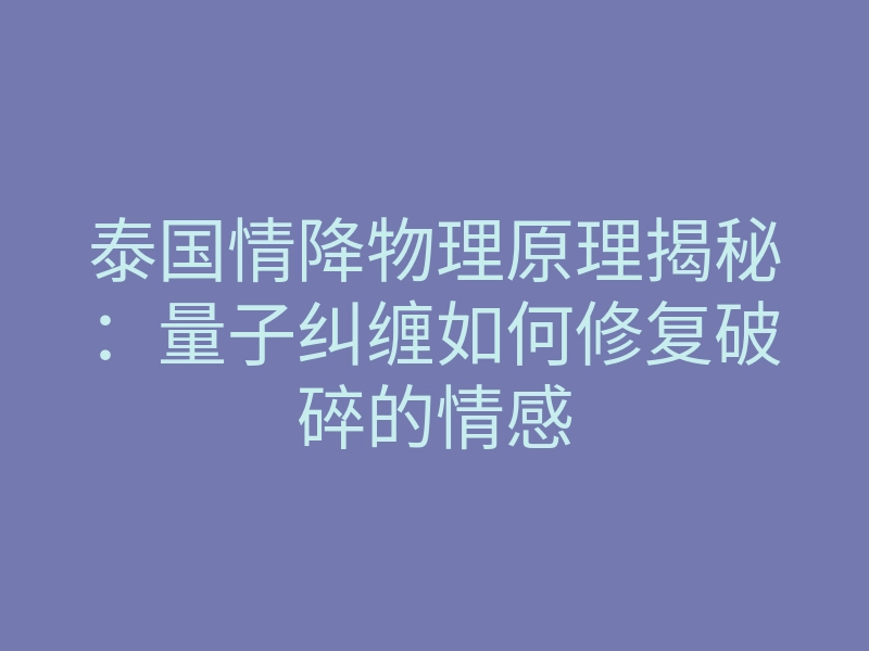 泰国情降物理原理揭秘:量子纠缠如何修复破碎的情感