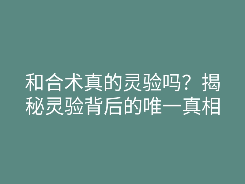 和合术真的灵验吗?揭秘灵验背后的唯一真相