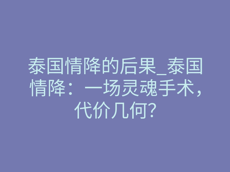 泰国情降的后果_泰国情降：一场灵魂手术，代价几何？
