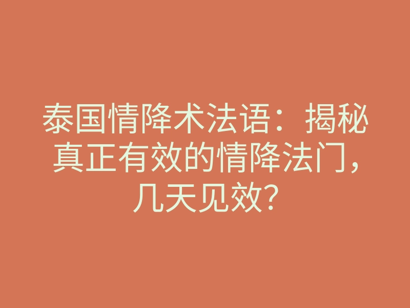 泰国情降术法语:揭秘真正有效的情降法门,几天见效?