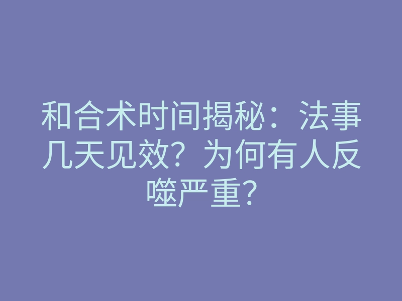 和合术时间揭秘:法事几天见效?为何有人反噬严重?