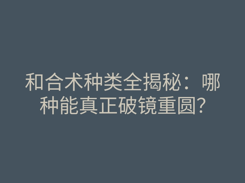 和合术种类全揭秘:哪种能真正破镜重圆?
