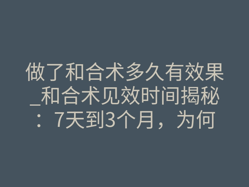 做了和合术多久有效果_和合术见效时间揭秘:7天到3个月,为何你的迟迟无效?