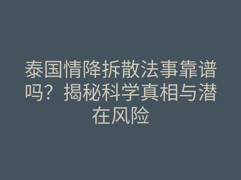 泰国情降拆散法事靠谱吗?揭秘科学真相与潜在风险
