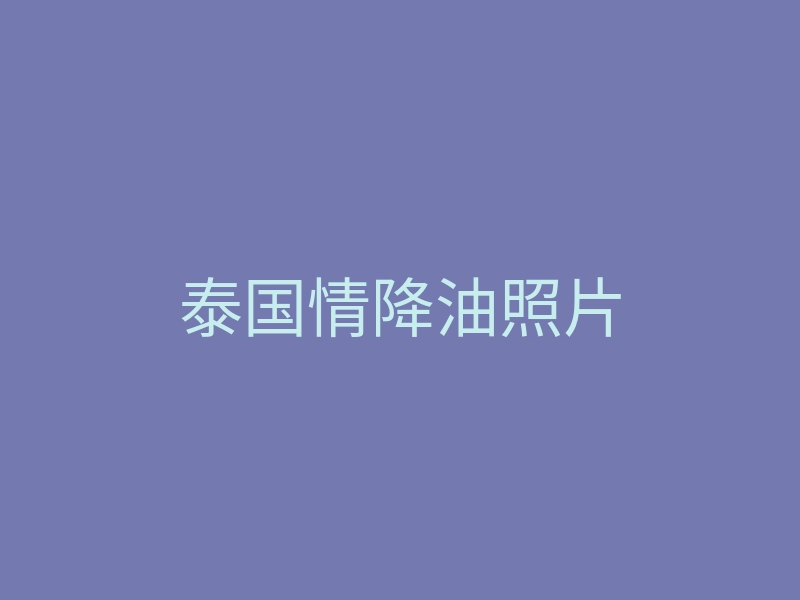 泰国情降油照片