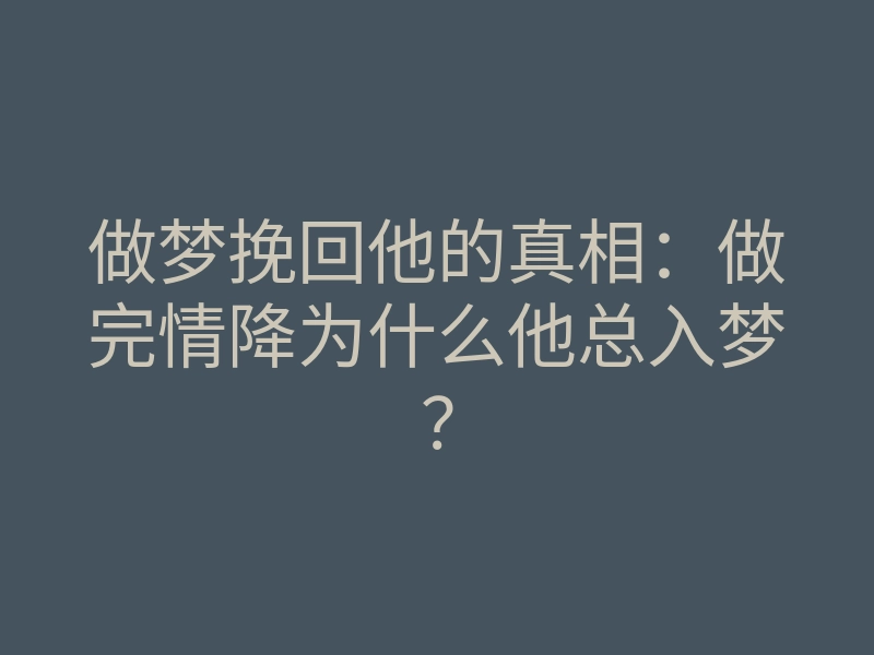 做梦挽回他的真相:做完情降为什么他总入梦?