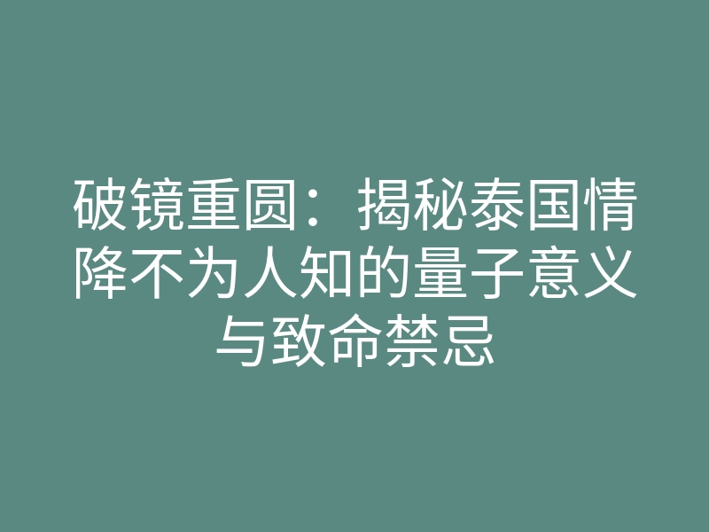 破镜重圆:揭秘泰国情降不为人知的量子意义与致命禁忌