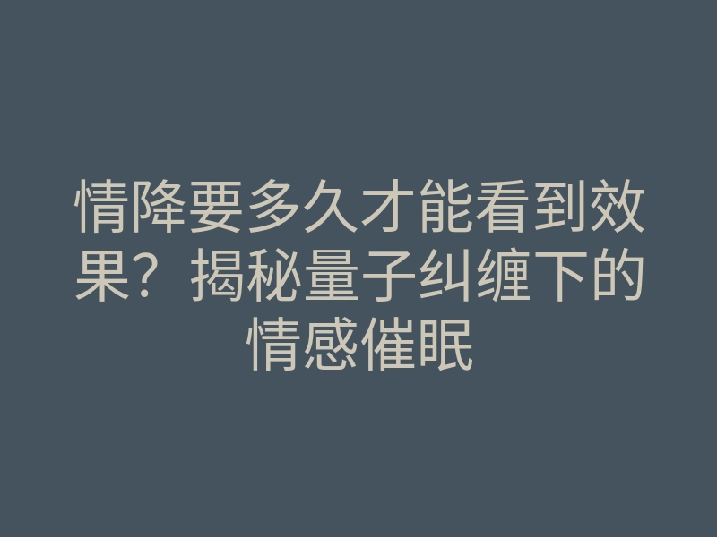 情降要多久才能看到效果?揭秘量子纠缠下的情感催眠