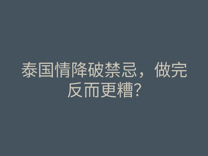 泰国情降破禁忌,做完反而更糟?