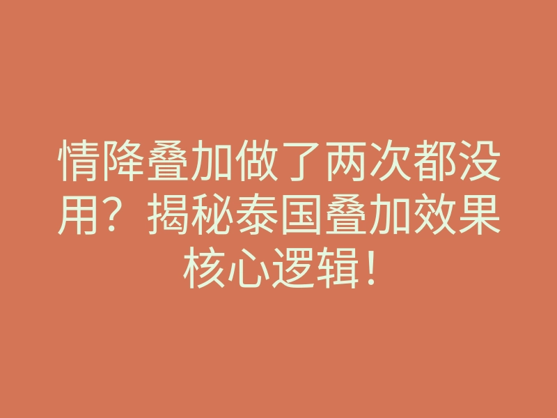 情降叠加做了两次都没用?揭秘泰国叠加效果核心逻辑!