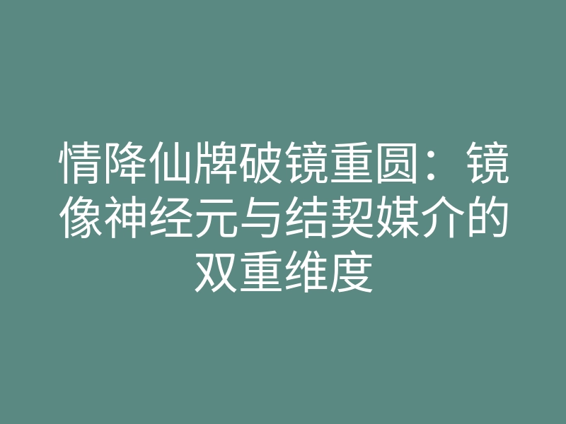 情降仙牌破镜重圆:镜像神经元与结契媒介的双重维度