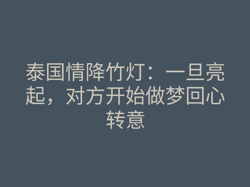 泰国情降竹灯:一旦亮起,对方开始做梦回心转意