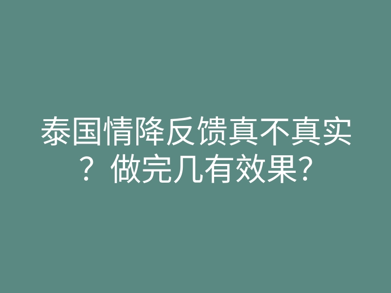 泰国情降反馈真不真实?做完几有效果?